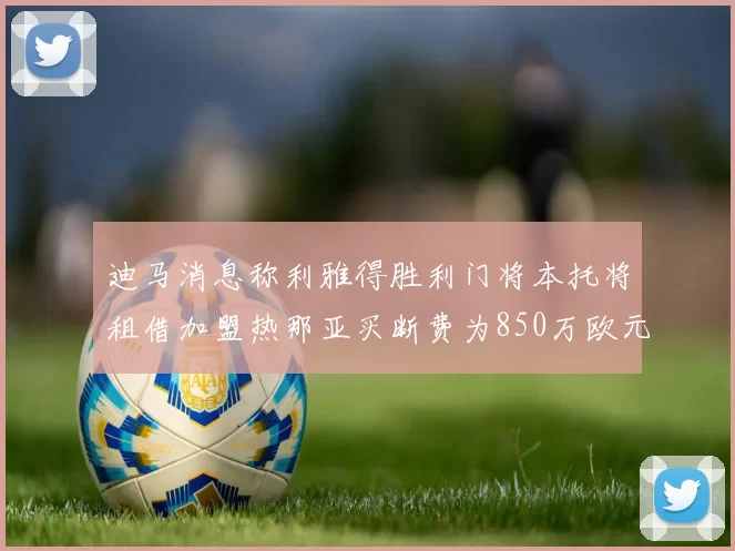 迪马消息称利雅得胜利门将本托将租借加盟热那亚买断费为850万欧元