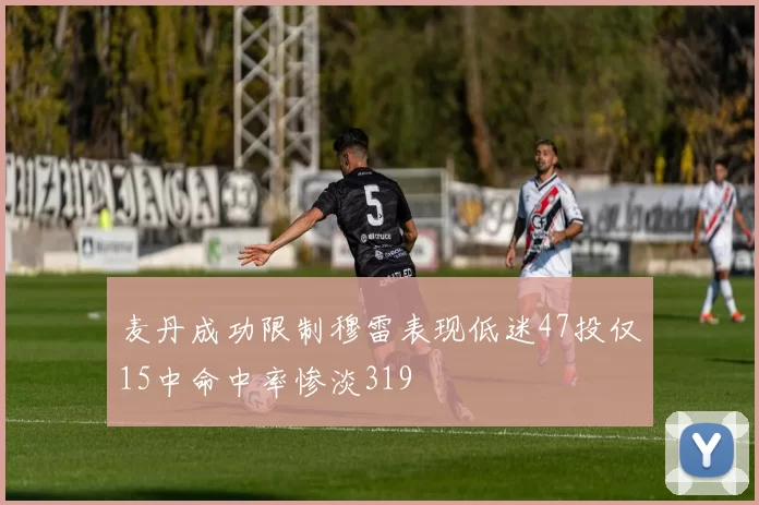 麦丹成功限制穆雷表现低迷47投仅15中命中率惨淡319