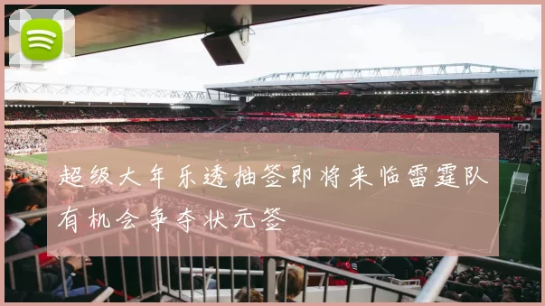超级大年乐透抽签即将来临雷霆队有机会争夺状元签