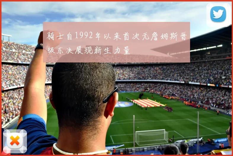 骑士自1992年以来首次无詹姆斯晋级东决展现新生力量