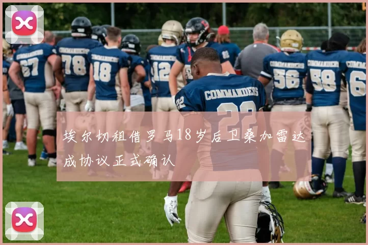 埃尔切租借罗马18岁后卫桑加雷达成协议正式确认